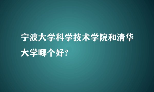 宁波大学科学技术学院和清华大学哪个好?