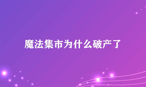 魔法集市为什么破产了