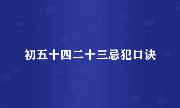 初五十四二十三忌犯口诀