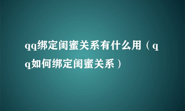 qq绑定闺蜜关系有什么用（qq如何绑定闺蜜关系）
