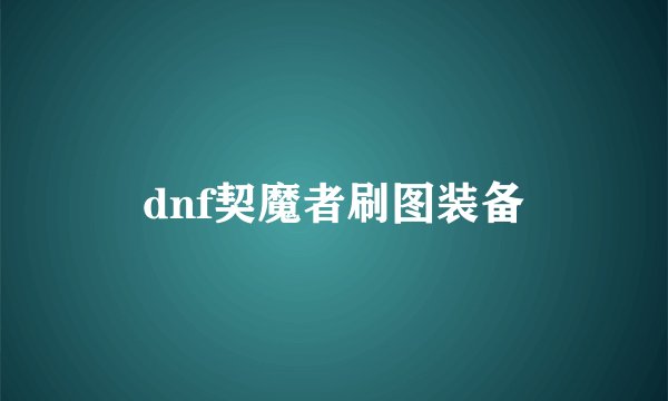 dnf契魔者刷图装备