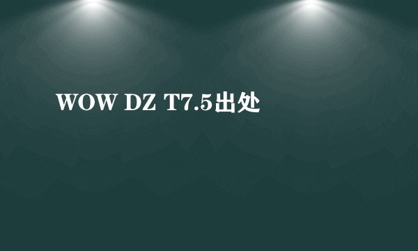 WOW DZ T7.5出处