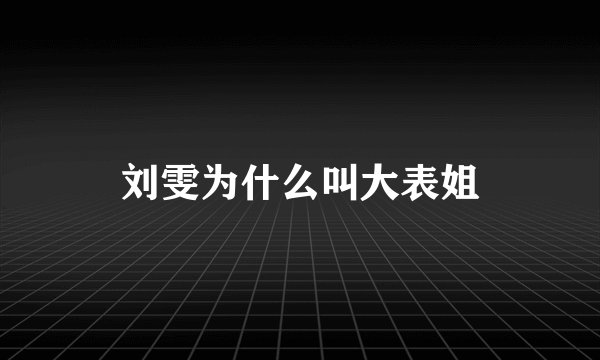 刘雯为什么叫大表姐
