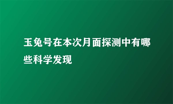 玉兔号在本次月面探测中有哪些科学发现