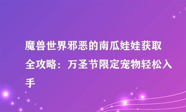 魔兽世界邪恶的南瓜娃娃获取全攻略：万圣节限定宠物轻松入手