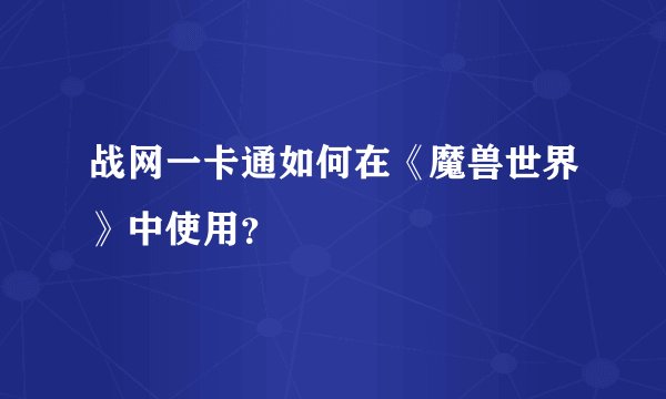 战网一卡通如何在《魔兽世界》中使用？