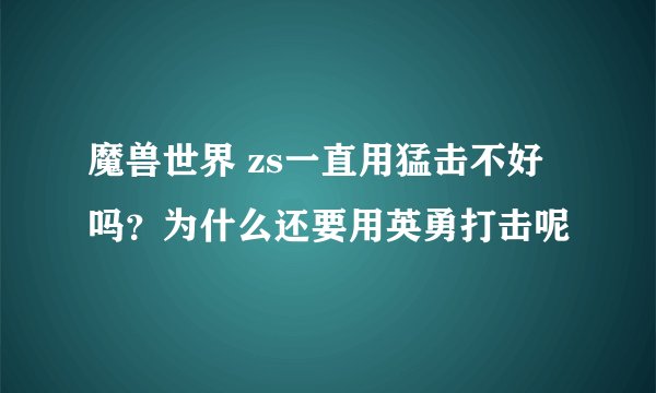 魔兽世界 zs一直用猛击不好吗？为什么还要用英勇打击呢