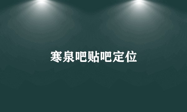 寒泉吧贴吧定位