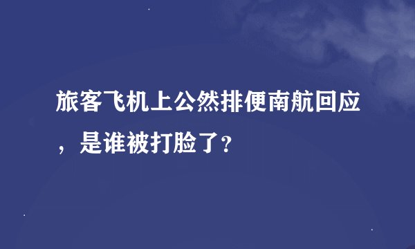 旅客飞机上公然排便南航回应，是谁被打脸了？