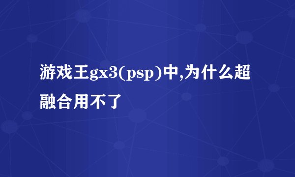 游戏王gx3(psp)中,为什么超融合用不了
