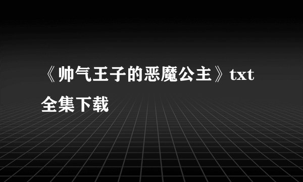 《帅气王子的恶魔公主》txt全集下载
