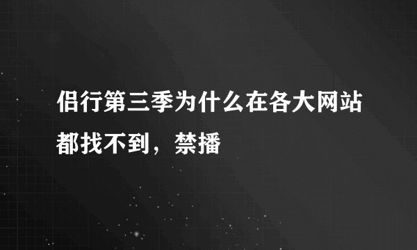 侣行第三季为什么在各大网站都找不到，禁播