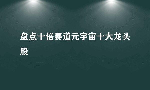 盘点十倍赛道元宇宙十大龙头股