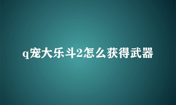 q宠大乐斗2怎么获得武器