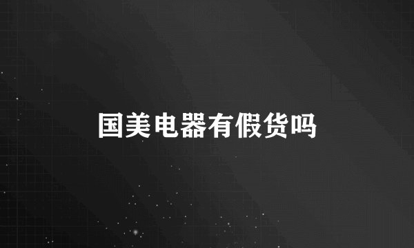 国美电器有假货吗