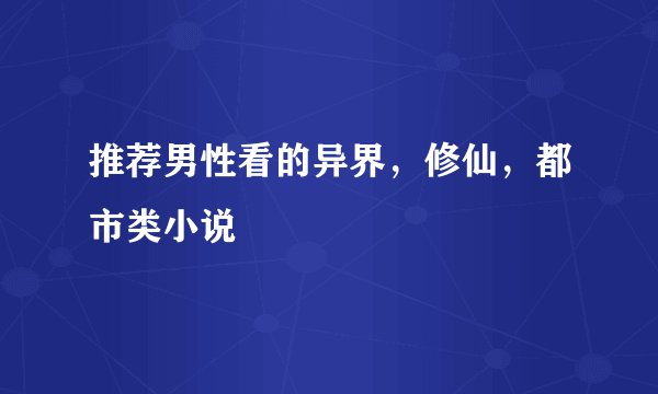 推荐男性看的异界,修仙,都市类小说