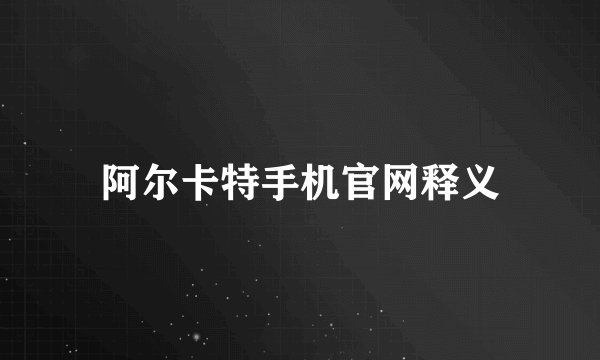 阿尔卡特手机官网释义