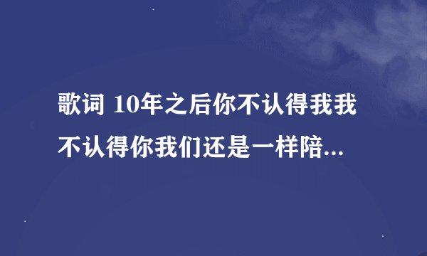 歌词 10年之后你不认得我我不认得你我们还是一样陪在一个陌生人的左右