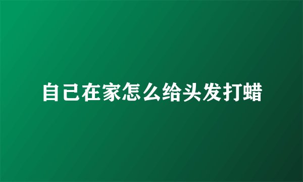 自己在家怎么给头发打蜡