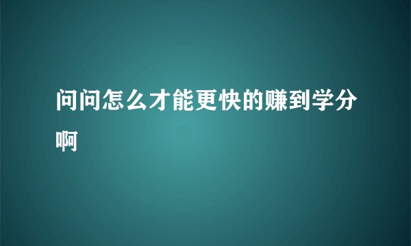 问问怎么才能更快的赚到学分啊