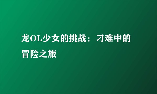 龙OL少女的挑战：刁难中的冒险之旅