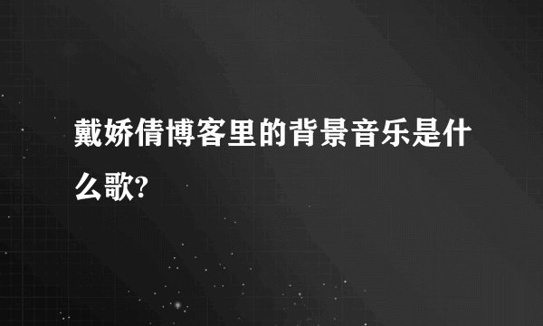戴娇倩博客里的背景音乐是什么歌?