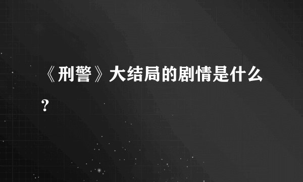 《刑警》大结局的剧情是什么？