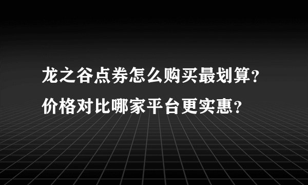 龙之谷点券怎么购买最划算？价格对比哪家平台更实惠？