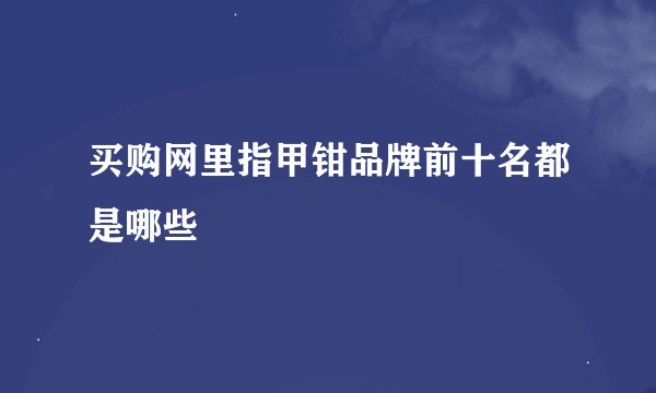买购网里指甲钳品牌前十名都是哪些