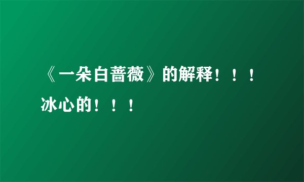 《一朵白蔷薇》的解释！！！冰心的！！！
