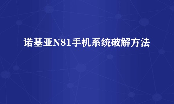诺基亚N81手机系统破解方法
