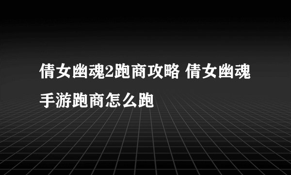 倩女幽魂2跑商攻略 倩女幽魂手游跑商怎么跑