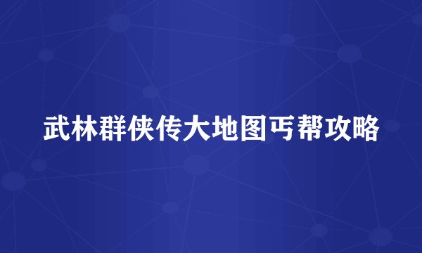 武林群侠传大地图丐帮攻略