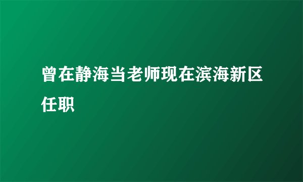 曾在静海当老师现在滨海新区任职
