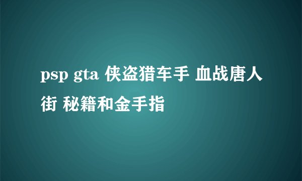 psp gta 侠盗猎车手 血战唐人街 秘籍和金手指