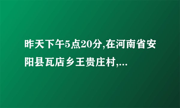 昨天下午5点20分,在河南省安阳县瓦店乡王贵庄村,西河堤上修路发生一件怪事，听说找到这人博客了，是多少？