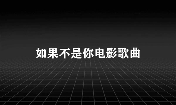 如果不是你电影歌曲