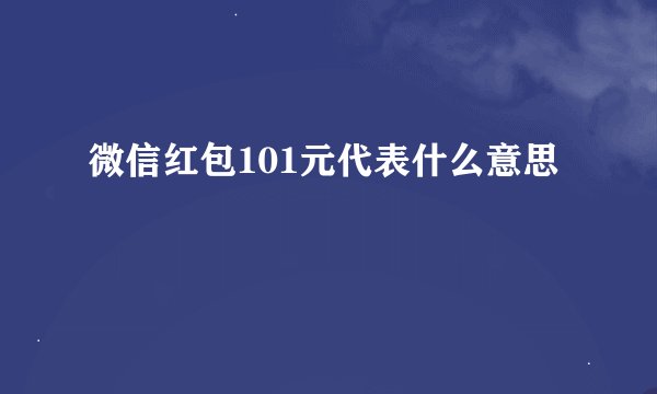 微信红包101元代表什么意思