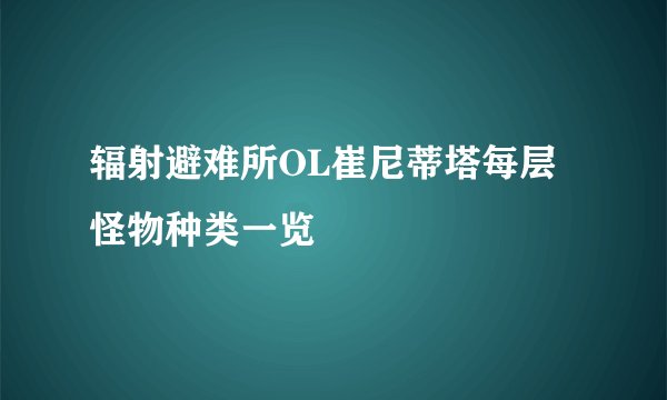 辐射避难所OL崔尼蒂塔每层怪物种类一览
