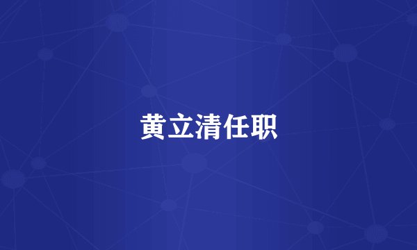 黄立清任职