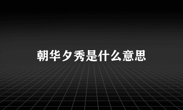 朝华夕秀是什么意思