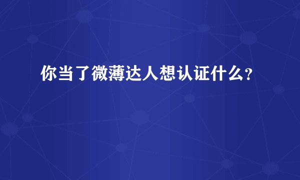 你当了微薄达人想认证什么？