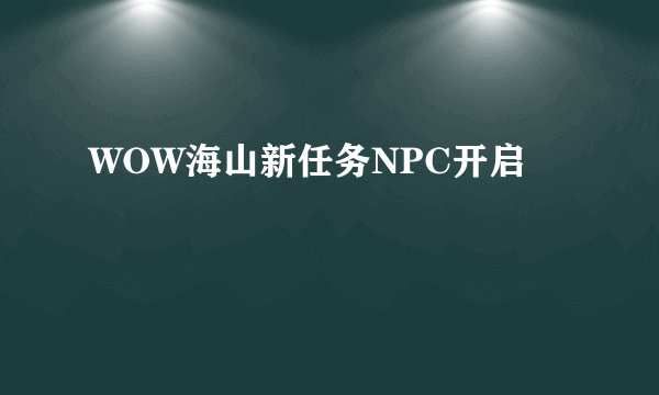 WOW海山新任务NPC开启