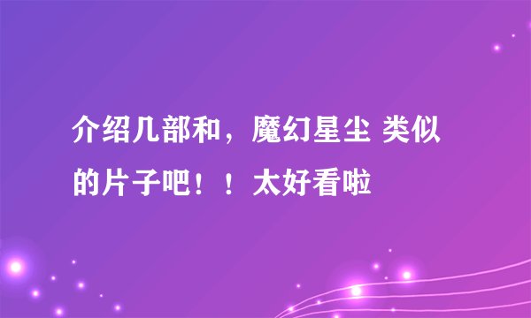 介绍几部和，魔幻星尘 类似的片子吧！！太好看啦