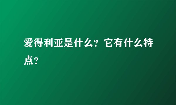 爱得利亚是什么?它有什么特点?