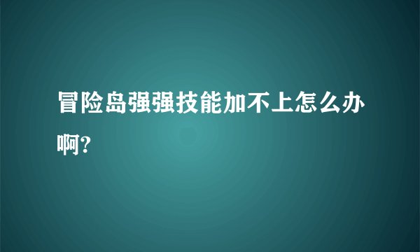 冒险岛强强技能加不上怎么办啊?