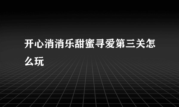 开心消消乐甜蜜寻爱第三关怎么玩