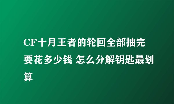 CF十月王者的轮回全部抽完要花多少钱 怎么分解钥匙最划算