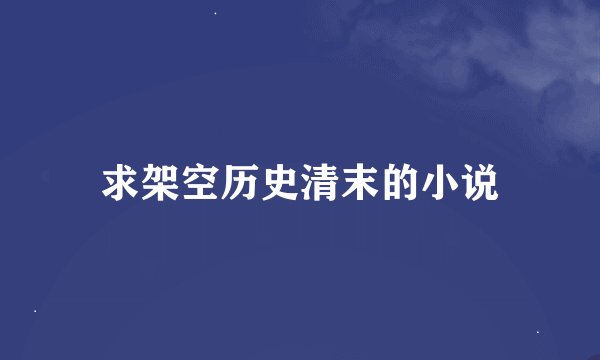 求架空历史清末的小说