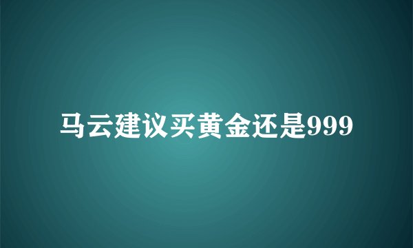 马云建议买黄金还是999